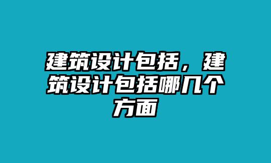 建筑設計包括，建筑設計包括哪幾個方面