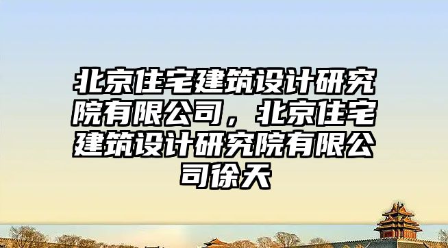 北京住宅建筑設計研究院有限公司，北京住宅建筑設計研究院有限公司徐天