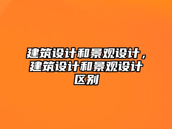 建筑設計和景觀設計，建筑設計和景觀設計區別