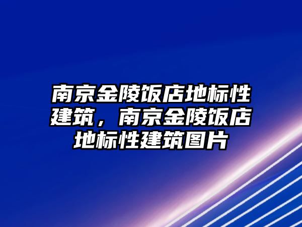 南京金陵飯店地標性建筑，南京金陵飯店地標性建筑圖片