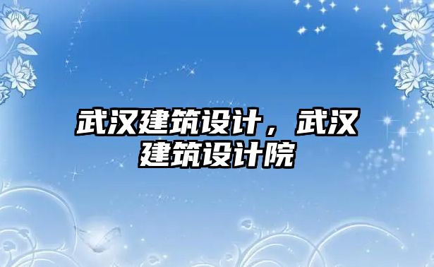 武漢建筑設計，武漢建筑設計院