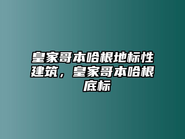 皇家哥本哈根地標性建筑，皇家哥本哈根 底標