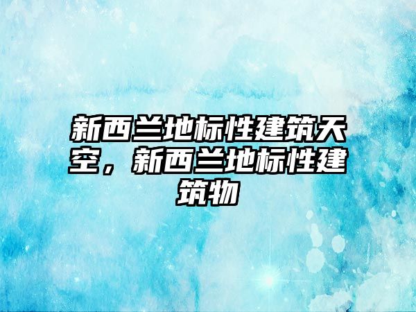 新西蘭地標性建筑天空，新西蘭地標性建筑物