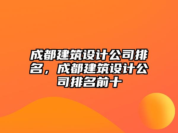 成都建筑設計公司排名，成都建筑設計公司排名前十