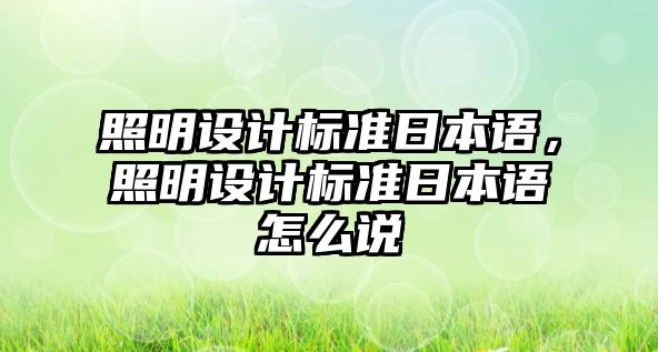 照明設(shè)計標(biāo)準(zhǔn)日本語，照明設(shè)計標(biāo)準(zhǔn)日本語怎么說