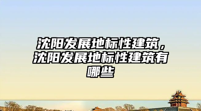 沈陽發展地標性建筑，沈陽發展地標性建筑有哪些