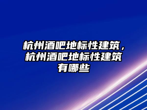 杭州酒吧地標性建筑，杭州酒吧地標性建筑有哪些