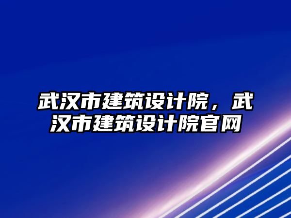 武漢市建筑設計院，武漢市建筑設計院官網