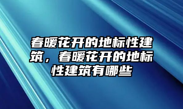 春暖花開(kāi)的地標(biāo)性建筑，春暖花開(kāi)的地標(biāo)性建筑有哪些