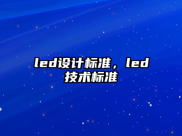 led設(shè)計標(biāo)準(zhǔn)，led技術(shù)標(biāo)準(zhǔn)