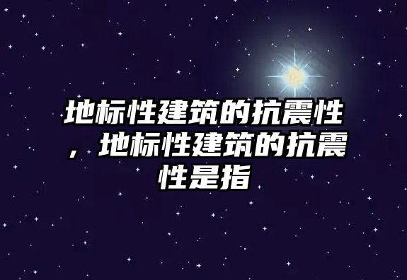 地標性建筑的抗震性，地標性建筑的抗震性是指