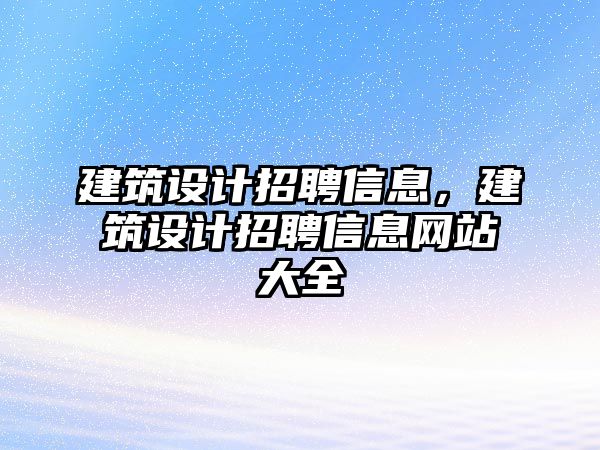 建筑設計招聘信息，建筑設計招聘信息網站大全