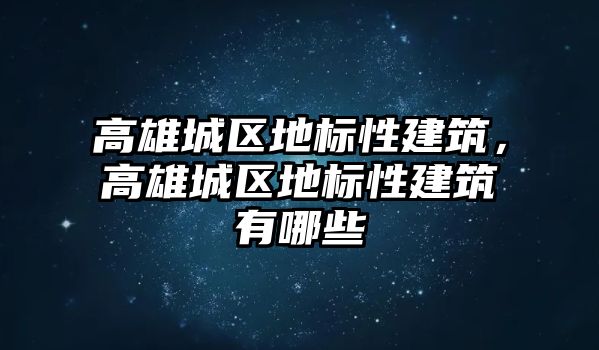 高雄城區(qū)地標性建筑，高雄城區(qū)地標性建筑有哪些