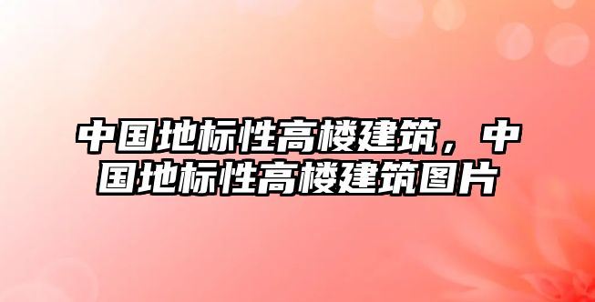 中國地標性高樓建筑，中國地標性高樓建筑圖片