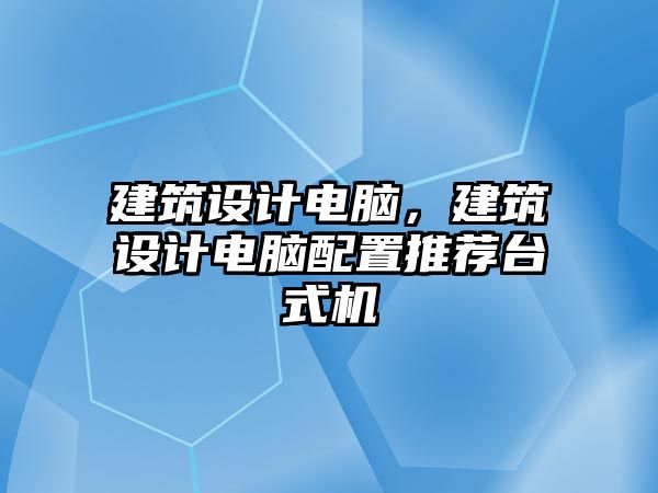 建筑設計電腦，建筑設計電腦配置推薦臺式機