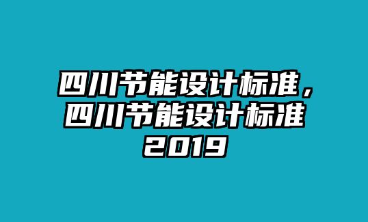 四川節(jié)能設(shè)計標(biāo)準(zhǔn)，四川節(jié)能設(shè)計標(biāo)準(zhǔn)2019