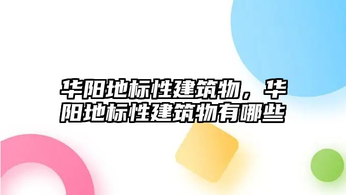 華陽地標性建筑物，華陽地標性建筑物有哪些