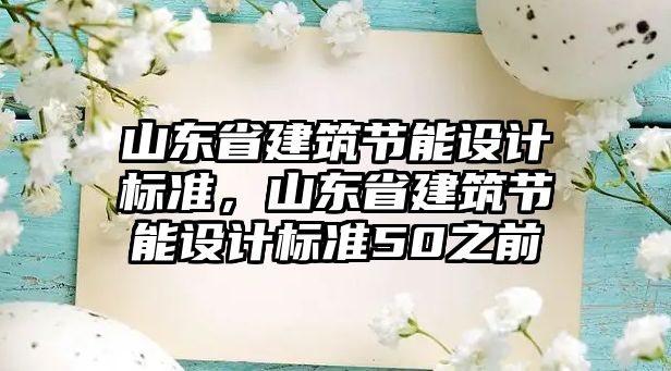 山東省建筑節(jié)能設(shè)計標準，山東省建筑節(jié)能設(shè)計標準50之前