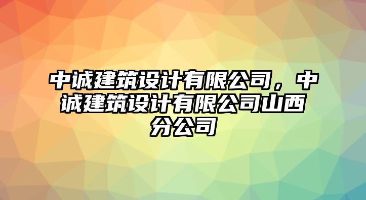 中誠建筑設計有限公司，中誠建筑設計有限公司山西分公司