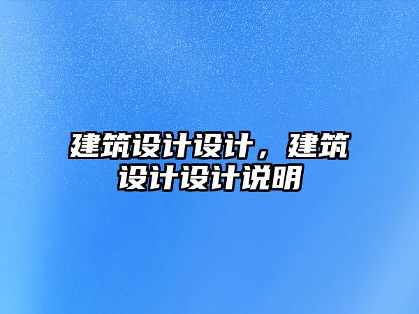 建筑設(shè)計設(shè)計，建筑設(shè)計設(shè)計說明