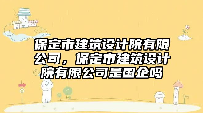 保定市建筑設計院有限公司，保定市建筑設計院有限公司是國企嗎