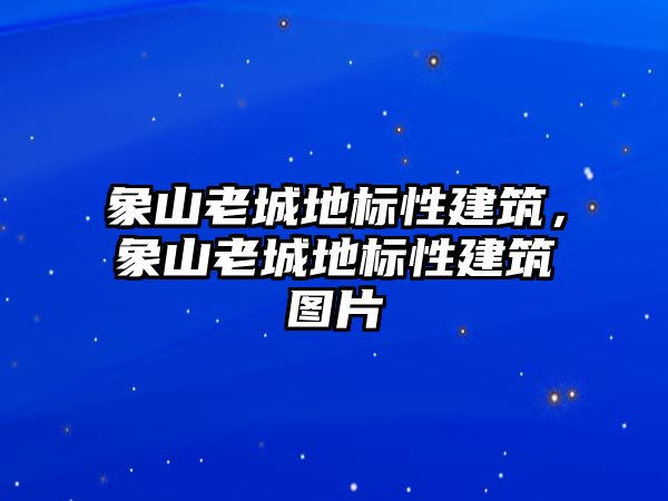 象山老城地標性建筑，象山老城地標性建筑圖片