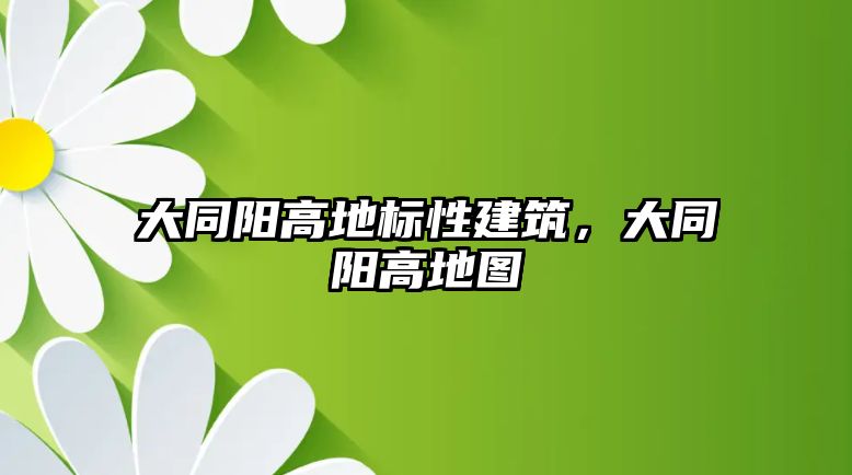 大同陽高地標性建筑，大同陽高地圖