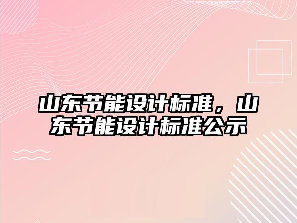 山東節能設計標準，山東節能設計標準公示