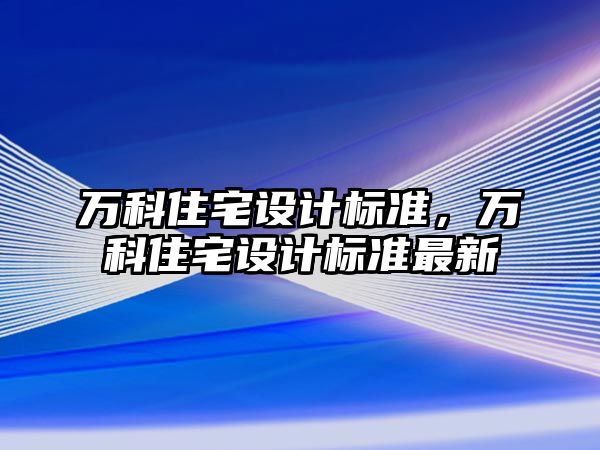 萬科住宅設計標準，萬科住宅設計標準最新