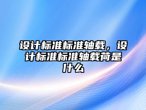 設計標準標準軸載，設計標準標準軸載荷是什么