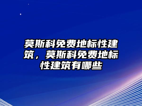 莫斯科免費地標性建筑，莫斯科免費地標性建筑有哪些