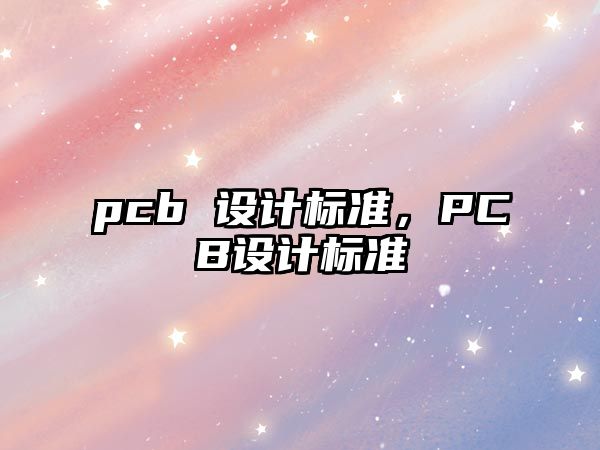 pcb 設(shè)計(jì)標(biāo)準(zhǔn)，PCB設(shè)計(jì)標(biāo)準(zhǔn)