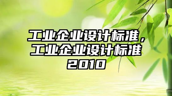 工業(yè)企業(yè)設(shè)計標(biāo)準(zhǔn)，工業(yè)企業(yè)設(shè)計標(biāo)準(zhǔn)2010