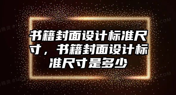 書(shū)籍封面設(shè)計(jì)標(biāo)準(zhǔn)尺寸，書(shū)籍封面設(shè)計(jì)標(biāo)準(zhǔn)尺寸是多少