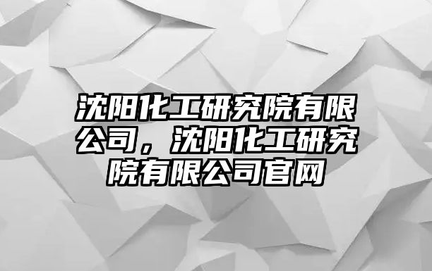 沈陽化工研究院有限公司，沈陽化工研究院有限公司官網