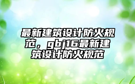 最新建筑設計防火規范，gbj16最新建筑設計防火規范