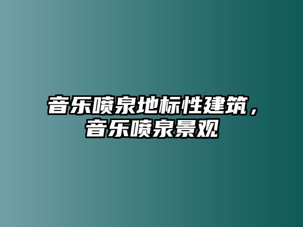 音樂噴泉地標性建筑，音樂噴泉景觀