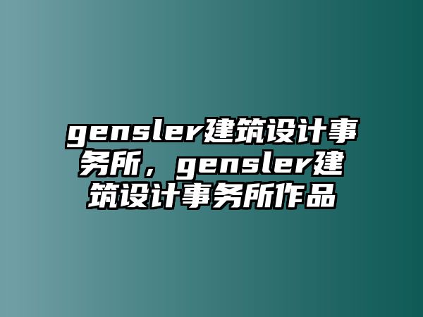 gensler建筑設計事務所，gensler建筑設計事務所作品