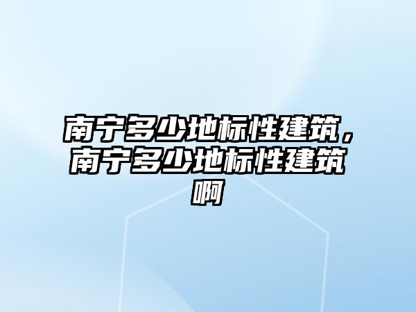 南寧多少地標性建筑，南寧多少地標性建筑啊