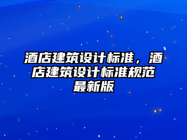 酒店建筑設計標準，酒店建筑設計標準規范最新版