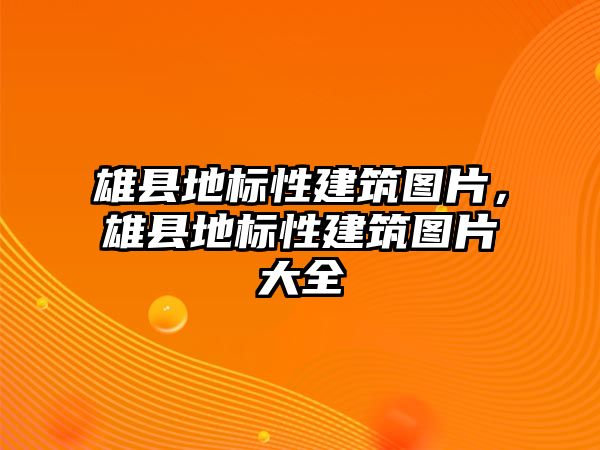 雄縣地標性建筑圖片，雄縣地標性建筑圖片大全