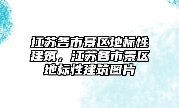 江蘇各市景區地標性建筑，江蘇各市景區地標性建筑圖片