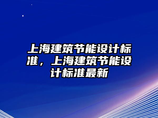 上海建筑節(jié)能設(shè)計標(biāo)準(zhǔn)，上海建筑節(jié)能設(shè)計標(biāo)準(zhǔn)最新