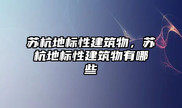 蘇杭地標性建筑物，蘇杭地標性建筑物有哪些