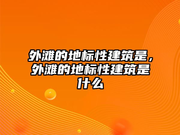 外灘的地標性建筑是，外灘的地標性建筑是什么