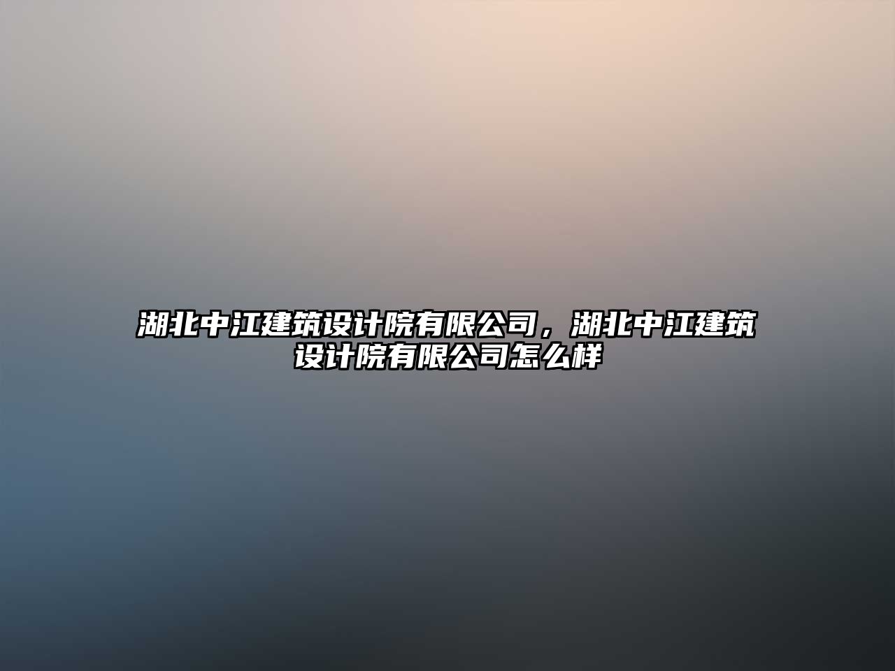 湖北中江建筑設計院有限公司，湖北中江建筑設計院有限公司怎么樣