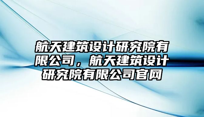 航天建筑設計研究院有限公司，航天建筑設計研究院有限公司官網