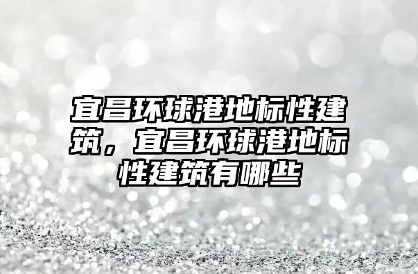 宜昌環球港地標性建筑，宜昌環球港地標性建筑有哪些