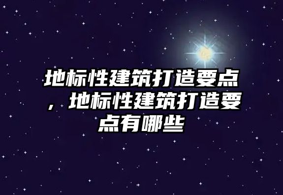 地標性建筑打造要點，地標性建筑打造要點有哪些