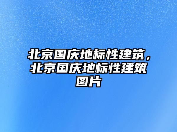 北京國慶地標性建筑，北京國慶地標性建筑圖片